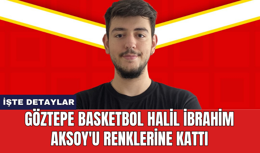 Göztepe Basketbol Halil İbrahim Aksoy'u renklerine kattı