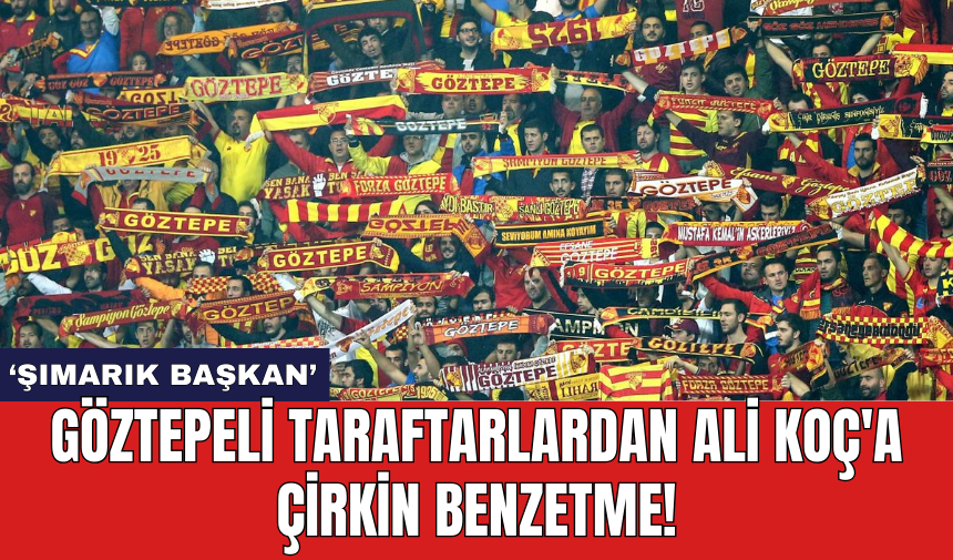 Göztepeli taraftarlardan Ali Koç'a çirkin benzetme!