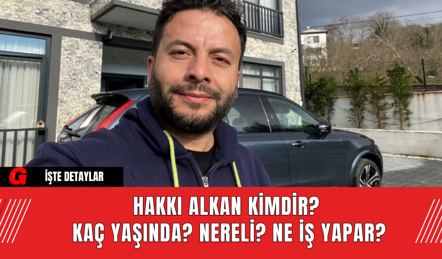 Hakkı Alkan Kimdir? Kaç Yaşında? Nereli? Ne İş Yapar?