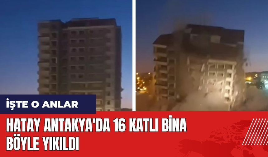 Hatay Antakya'da 16 katlı bina böyle yıkıldı