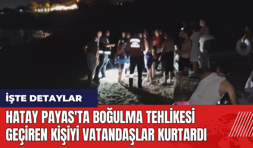 Hatay Payas'ta boğulma tehlikesi geçiren kişiyi vatandaşlar kurtardı