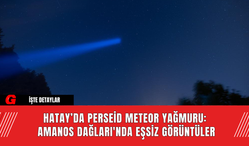 Hatay’da Perseid Meteor Yağmuru: Amanos Dağları'nda Eşsiz Görüntüler