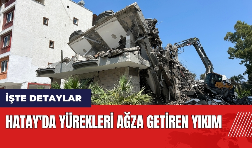 Hatay'da yürekleri ağza getiren yıkım