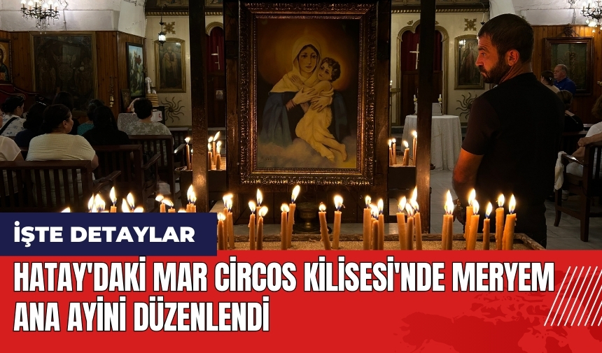 Hatay'daki Mar Circos Kilisesi'nde Meryem Ana Ayini düzenlendi