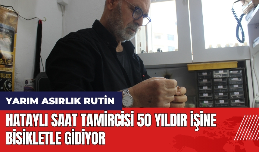 Hataylı saat tamircisi 50 yıldır işine bisikletle gidiyor