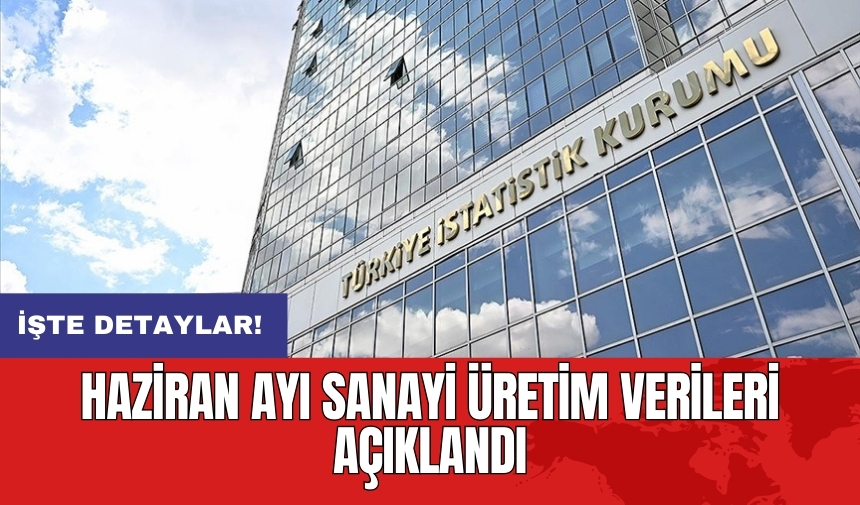 Haziran ayı sanayi üretim verileri açıklandı