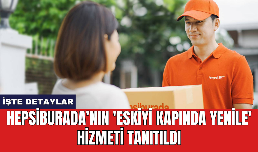 Hepsiburada’nın 'Eskiyi Kapında Yenile' hizmeti tanıtıldı