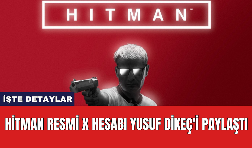 Hitman resmi X hesabı Yusuf Dikeç'i paylaştı