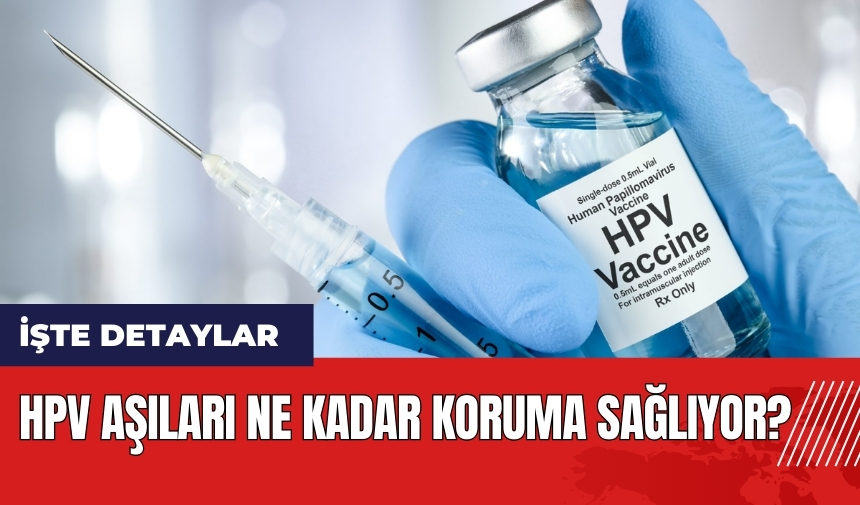 HPV aşıları ne kadar koruma sağlıyor?