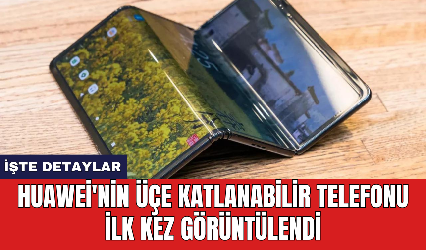 Huawei'nin üçe katlanabilir telefonu ilk kez görüntülendi