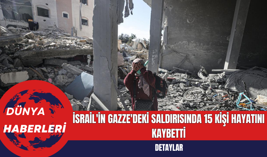 İsrail'in Gazze'deki Saldırısında 15 Kişi Hayatını Kaybetti