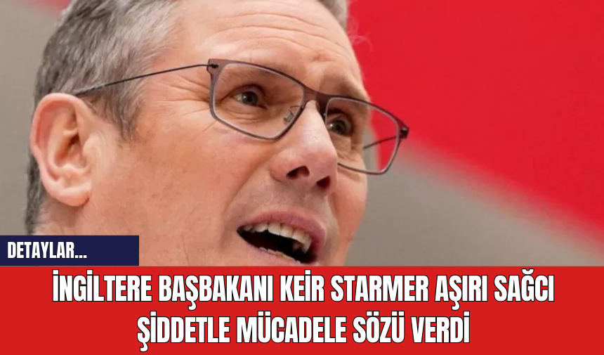 İngiltere Başbakanı Keir Starmer Aşırı Sağcı Şiddetle Mücadele Sözü Verdi