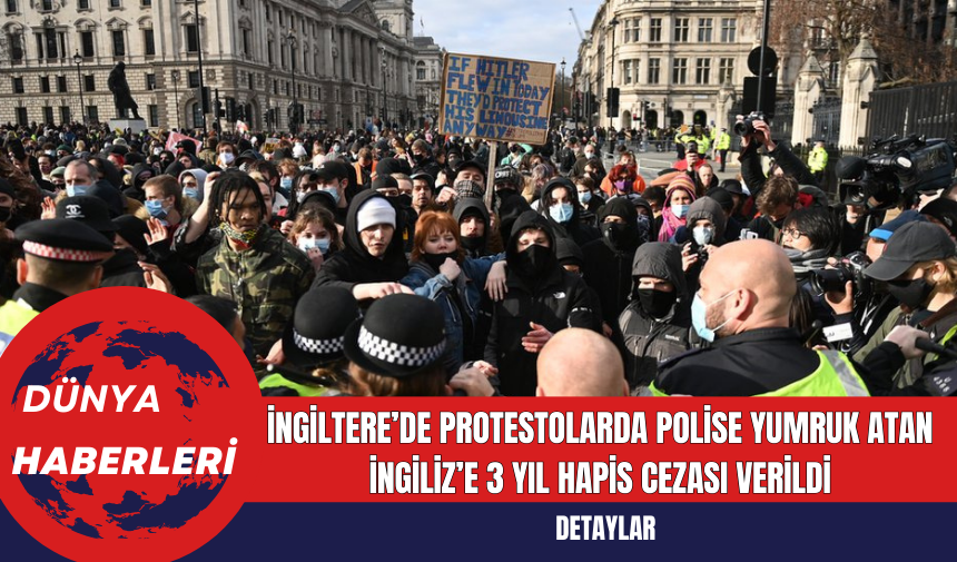 İngiltere’de Protestolarda Polise Yumruk Atan İngiliz’e 3 Yıl Hapis Cezası Verildi