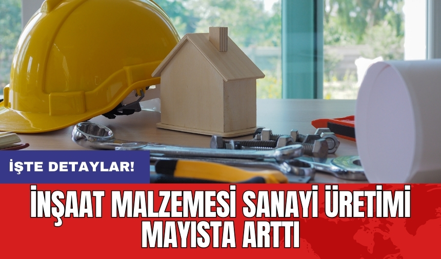 İnşaat malzemesi sanayi üretimi mayısta arttı