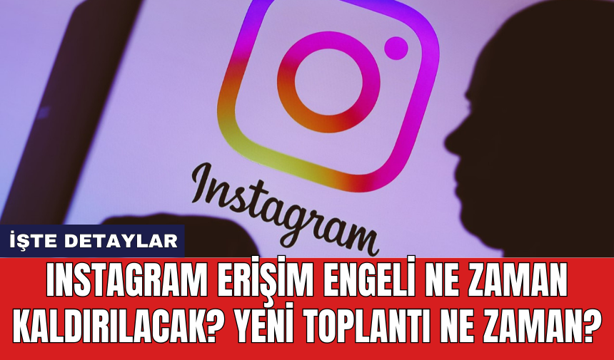 Instagram erişim engeli ne zaman kaldırılacak? Yeni toplantı ne zaman?