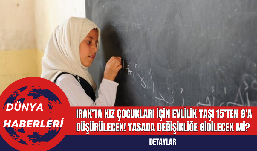 Irak'ta Kız Çocukları İçin Evlilik Yaşı 15'ten 9'a Düşürülecek! Yasada Değişikliğe Gidilecek Mi?