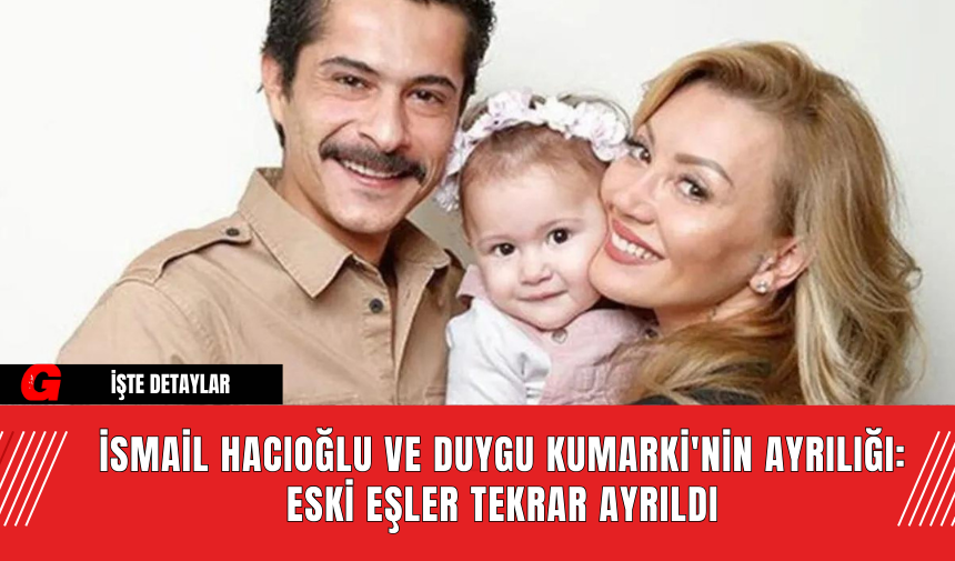 İsmail Hacıoğlu ve Duygu Kumarki'nin Ayrılığı: Eski Eşler Tekrar Ayrıldı