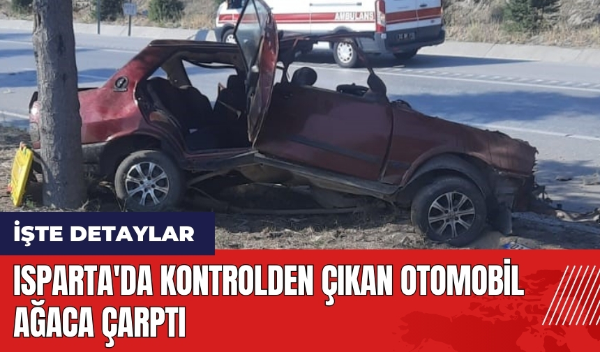 Isparta'da kontrolden çıkan otomobil ağaca çarptı