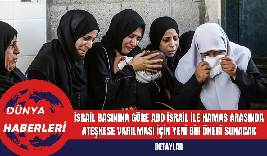 İsrail Basınına Göre ABD İsrail ile Hamas Arasında Ateşkese Varılması İçin Yeni Bir Öneri Sunacak