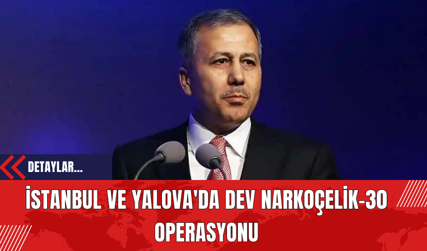 İstanbul ve Yalova'da Dev Narkoçelik-30 Operasyonu