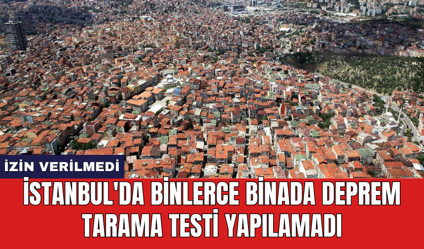 İstanbul'da binlerce binada deprem tarama testi yapılamadı