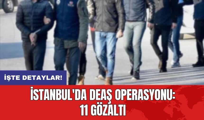 İstanbul'da DE*Ş operasyonu: 11 gözaltı