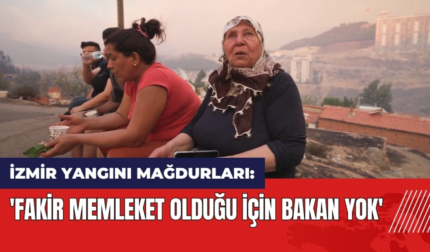 İzmir yangını mağdurları: 'Fakir memleket olduğu için bakan yok'