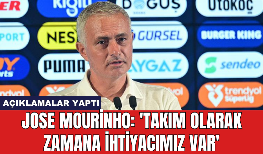 Jose Mourinho: 'Takım olarak zamana ihtiyacımız var'