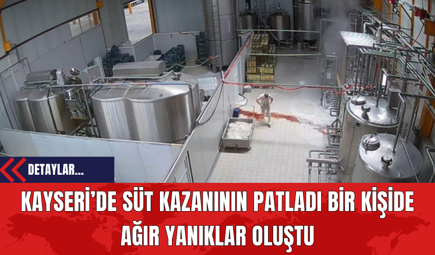 Kayseri’de Süt Kazanının Patladı Bir Kişide Ağır Yanıklar Oluştu