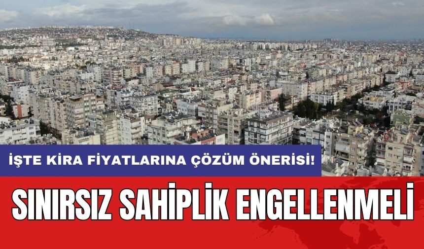 Kira Fiyat Sorununa Çözüm Önerisi! Sınırsız Sahiplik Engellenmeli