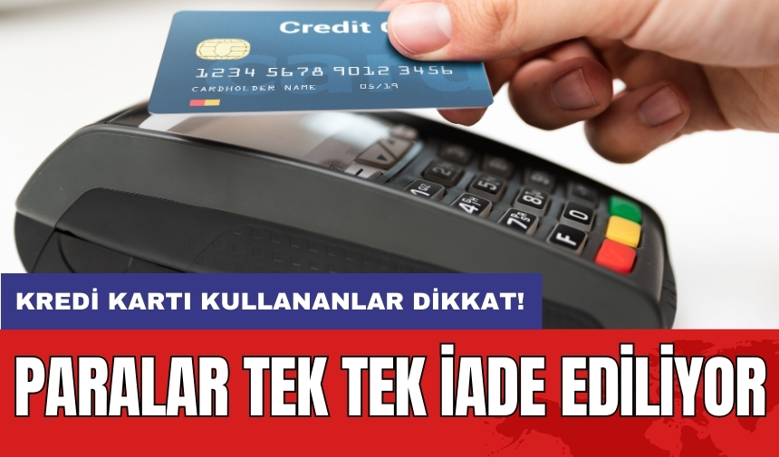 Kredi kartı kullananlar dikkat! Paralar tek tek iade ediliyor