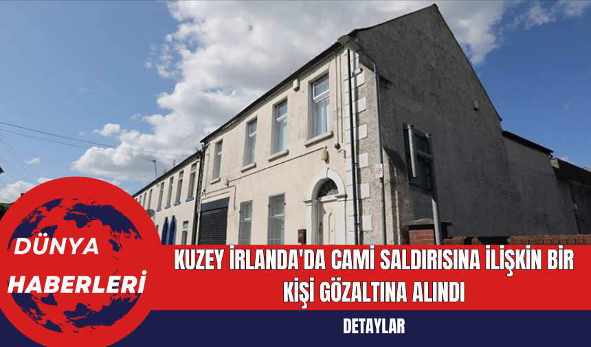 Kuzey İrlanda'da Cami Saldırısına İlişkin Bir Kişi Gözaltına Alındı