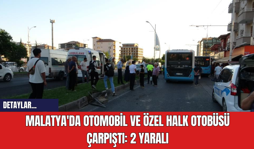 Malatya'da Otomobil ve Özel Halk Otobüsü Çarpıştı: 2 Yaralı