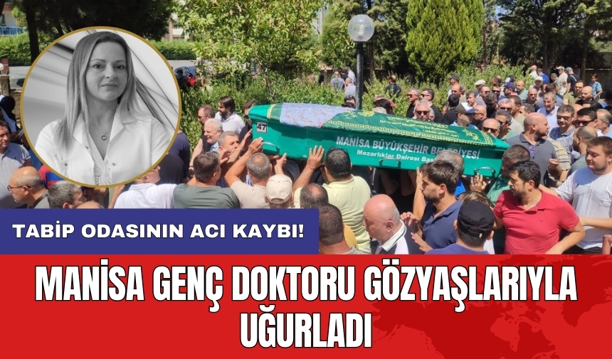 Manisa genç doktoru gözyaşlarıyla uğurladı! Tabip odasının acı kaybı!