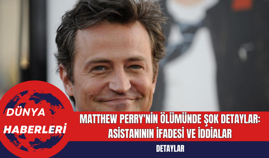 Matthew Perry'nin Ölümünde Şok Detaylar: Asistanının İfadesi ve İddialar