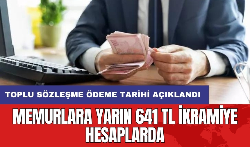 Memurlara yarın 641 TL ikramiye hesaplarda: Toplu sözleşme ödeme tarihi açıklandı