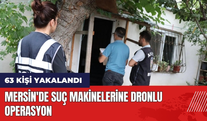 Mersin'de suç makinelerine dronlu operasyon: 63 kişi yakalandı