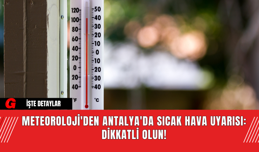 Meteoroloji'den Antalya'da Sıcak Hava Uyarısı: Dikkatli Olun!