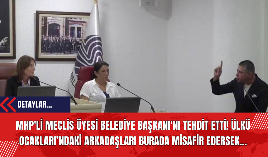 MHP'li Meclis Üyesi Belediye Başkanı'nı Tehdit Etti! Ülkü Ocakları’ndaki Arkadaşları Burada Misafir Edersek...