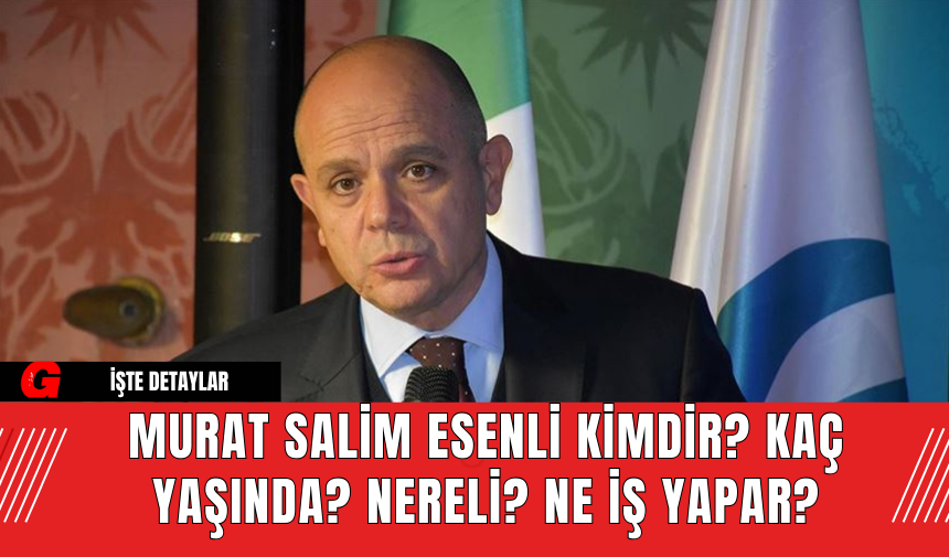 Murat Salim Esenli Kimdir? Kaç Yaşında? Nereli? Ne İş Yapar?