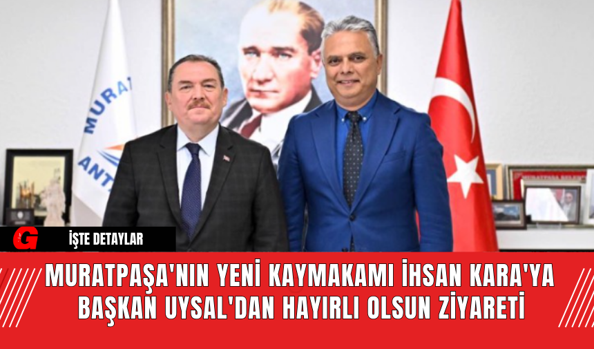 Muratpaşa'nın Yeni Kaymakamı İhsan Kara'ya  Başkan Uysal'dan Hayırlı Olsun Ziyareti