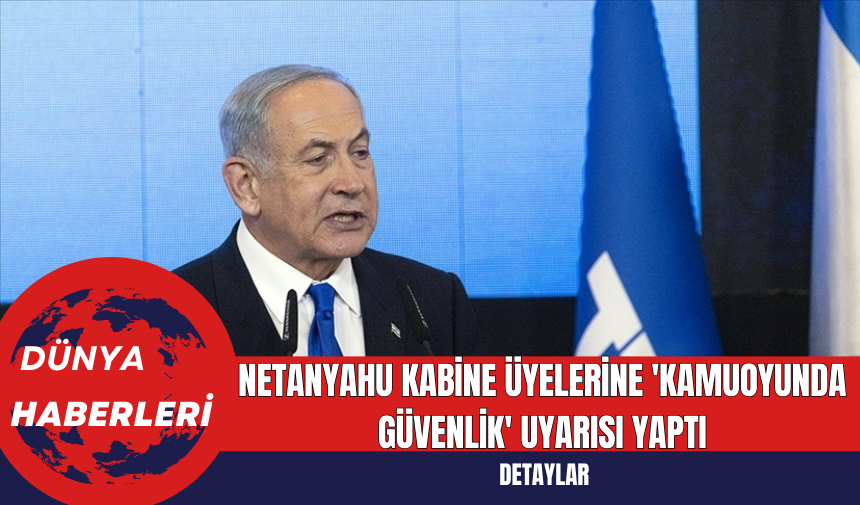 Netanyahu Kabine Üyelerine 'Kamuoyunda Güvenlik' Uyarısı Yaptı