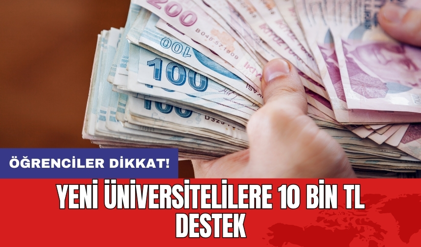 Öğrenciler dikkat! Yeni üniversitelilere 10 bin TL destek