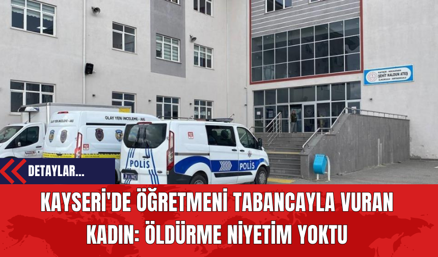 Kayseri'de Öğretmeni Tabancayla Vuran Kadın: Öldürme Niyetim Yoktu