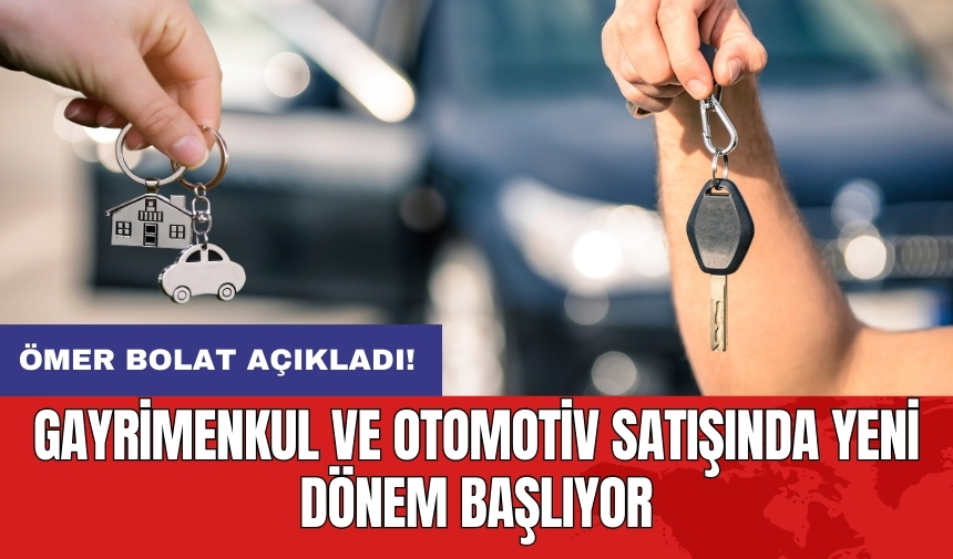 Ömer Bolat açıkladı! Gayrimenkul ve otomotiv satışında yeni dönem başlıyor