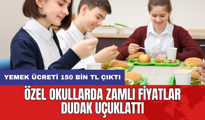 Özel okullarda zamlı fiyatlar dudak uçuklattı: Yemek ücreti 150 bin TL çıktı