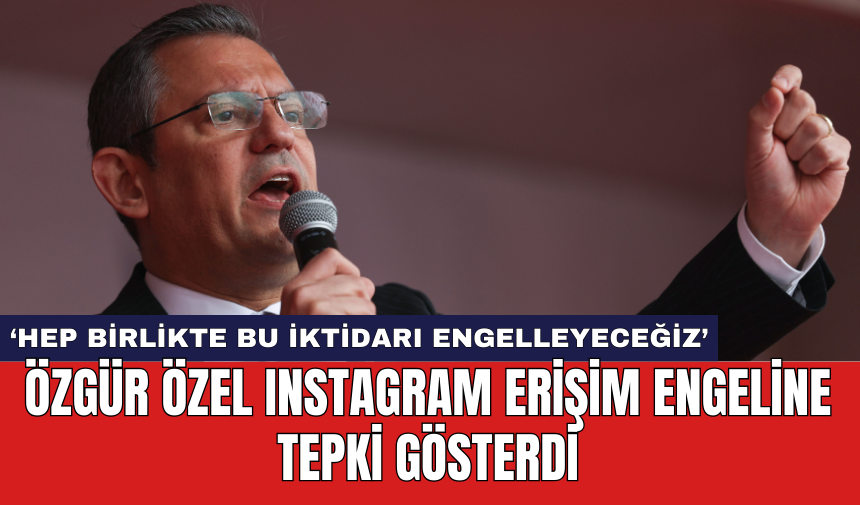 Özgür Özel Instagram erişim engeline tepki gösterdi