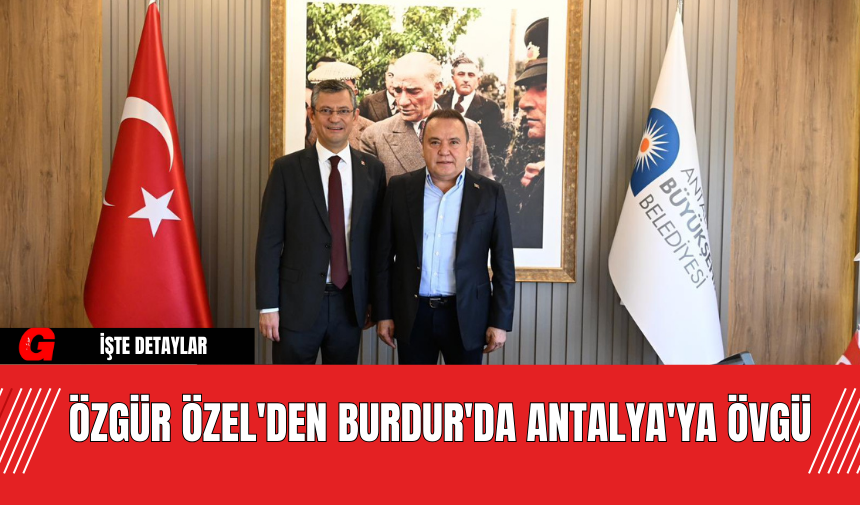 Özgür Özel'den Burdur'da Antalya'ya Övgü