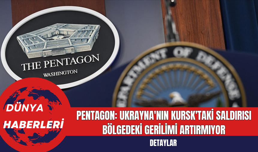 Pentagon: Ukrayna'nın Kursk'taki Saldırısı Bölgedeki Gerilimi Artırmıyor