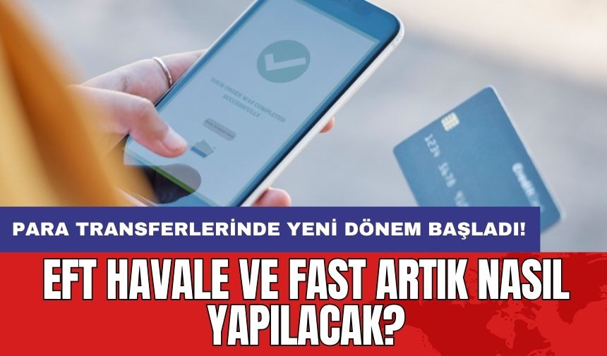 Para transferlerinde yeni dönem başladı: EFT Havale ve FAST artık nasıl yapılacak?